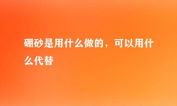 硼砂是用什么做的，可以用什么代替