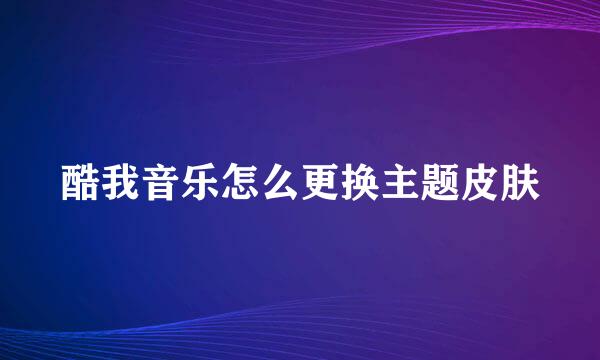 酷我音乐怎么更换主题皮肤