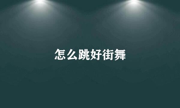 怎么跳好街舞