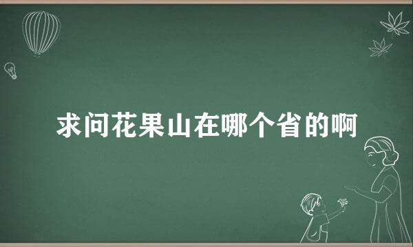 求问花果山在哪个省的啊