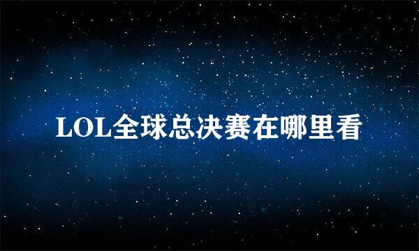 LOL全球总决赛在哪里看
