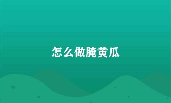 怎么做腌黄瓜