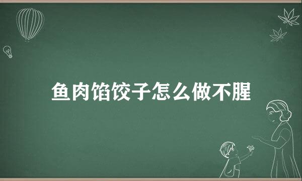 鱼肉馅饺子怎么做不腥