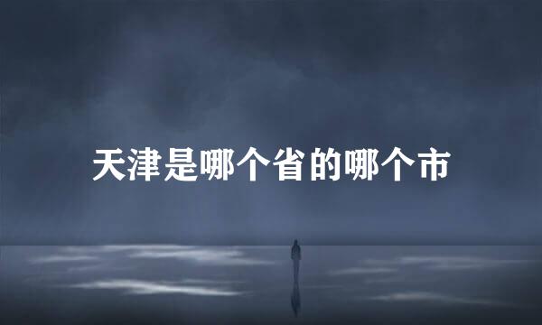 天津是哪个省的哪个市
