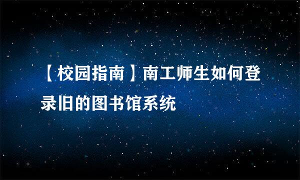【校园指南】南工师生如何登录旧的图书馆系统