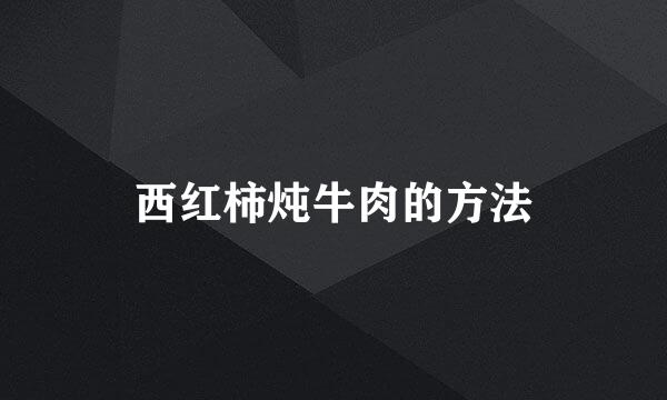 西红柿炖牛肉的方法