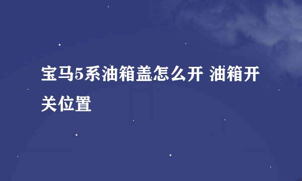 宝马5系油箱盖怎么开 油箱开关位置