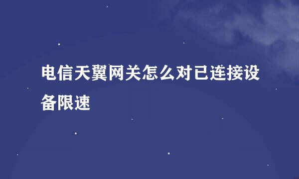 电信天翼网关怎么对已连接设备限速
