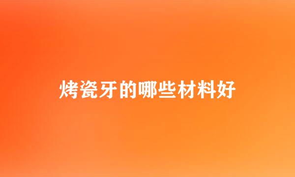 烤瓷牙的哪些材料好