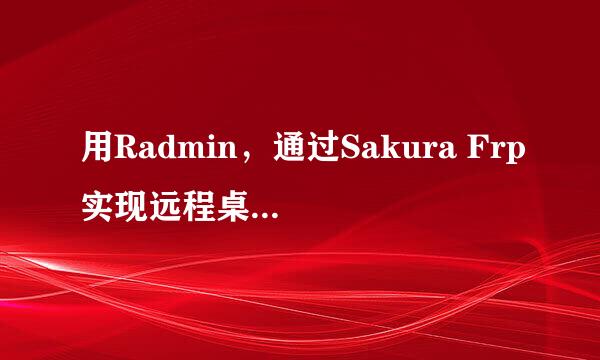 用Radmin，通过Sakura Frp实现远程桌面控制电脑