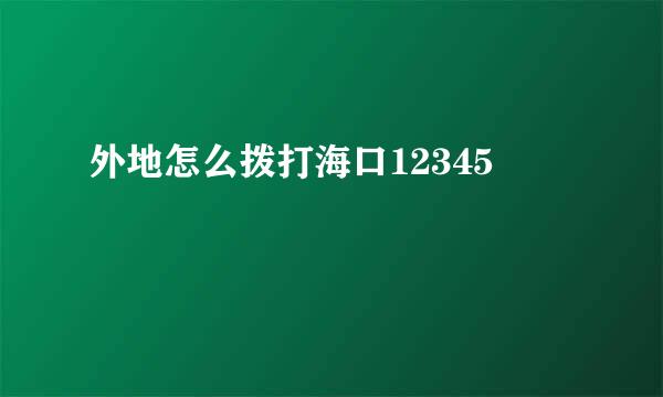 外地怎么拨打海口12345