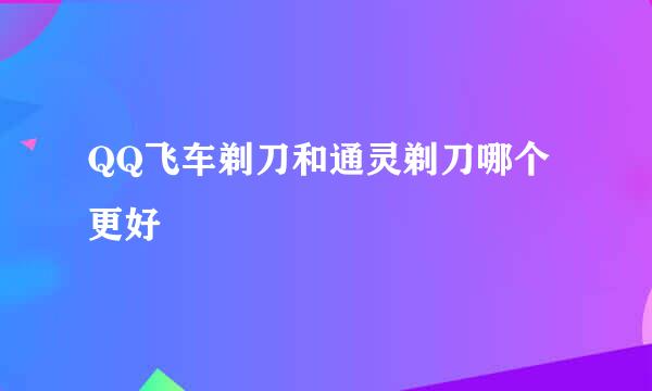 QQ飞车剃刀和通灵剃刀哪个更好