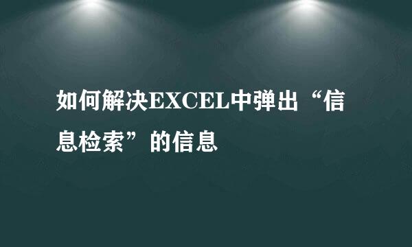 如何解决EXCEL中弹出“信息检索”的信息