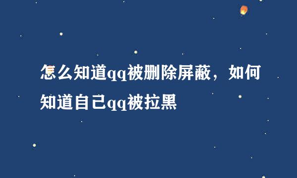 怎么知道qq被删除屏蔽，如何知道自己qq被拉黑