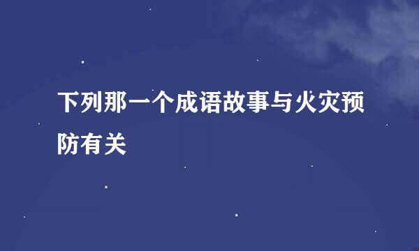 下列那一个成语故事与火灾预防有关