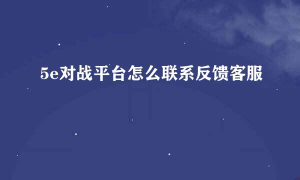 5e对战平台怎么联系反馈客服