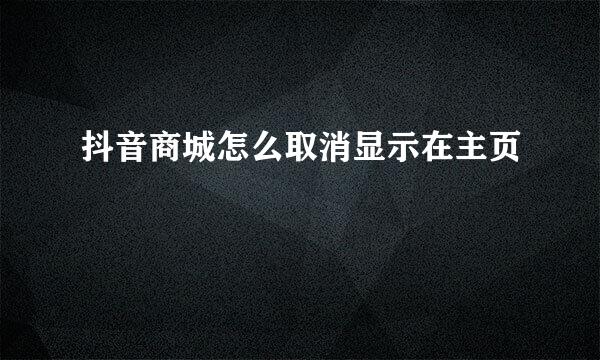 抖音商城怎么取消显示在主页