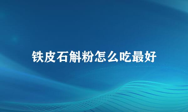 铁皮石斛粉怎么吃最好