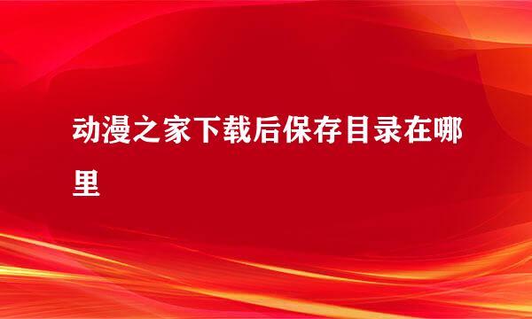 动漫之家下载后保存目录在哪里