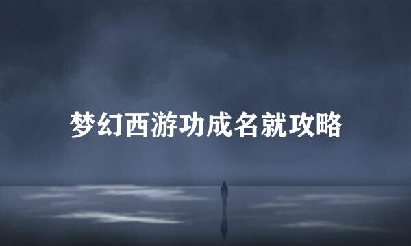 梦幻西游功成名就攻略