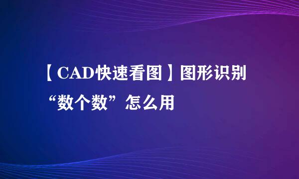 【CAD快速看图】图形识别“数个数”怎么用