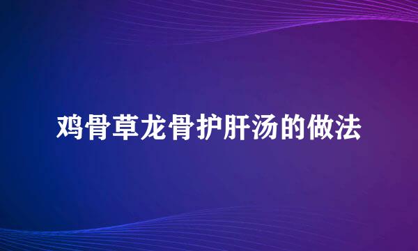 鸡骨草龙骨护肝汤的做法