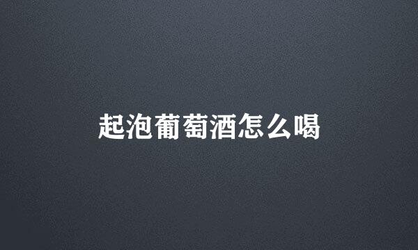 起泡葡萄酒怎么喝