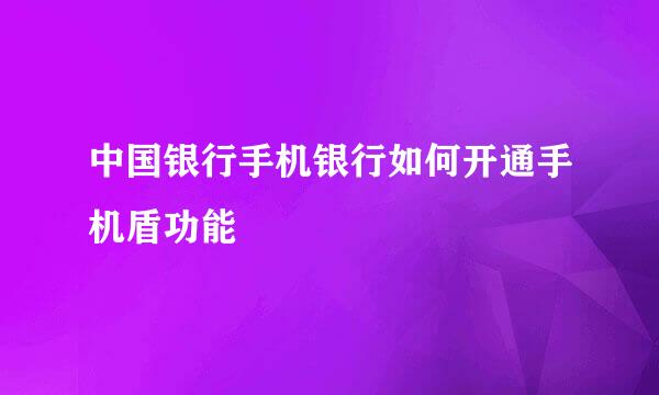 中国银行手机银行如何开通手机盾功能