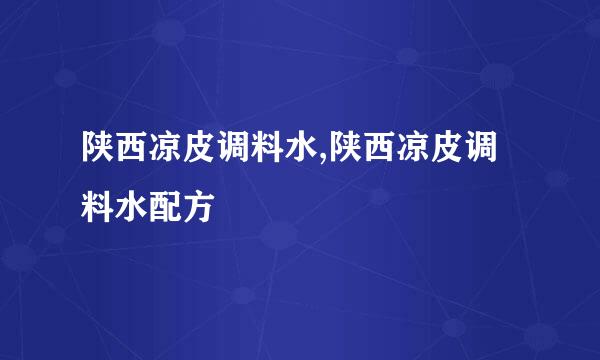 陕西凉皮调料水,陕西凉皮调料水配方