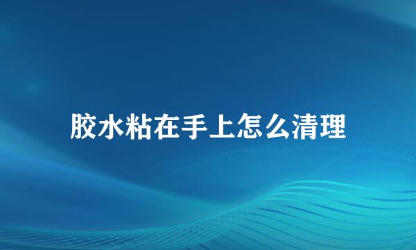 胶水粘在手上怎么清理