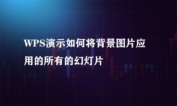 WPS演示如何将背景图片应用的所有的幻灯片