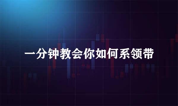 一分钟教会你如何系领带