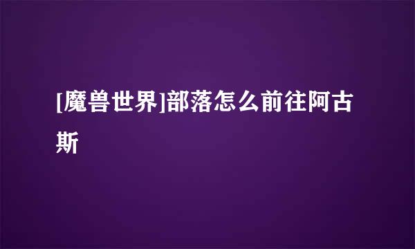[魔兽世界]部落怎么前往阿古斯