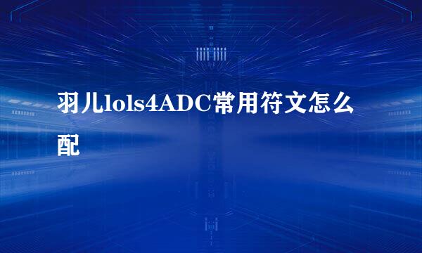 羽儿lols4ADC常用符文怎么配