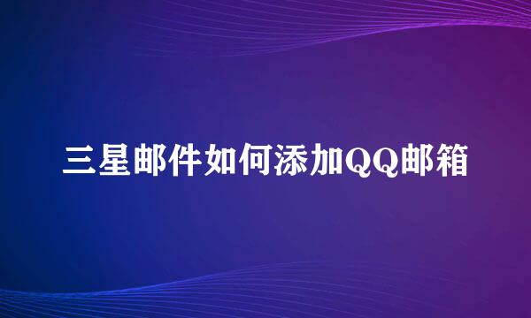 三星邮件如何添加QQ邮箱