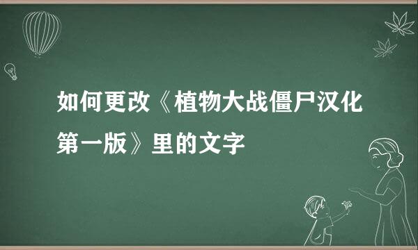如何更改《植物大战僵尸汉化第一版》里的文字