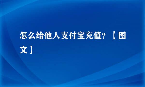 怎么给他人支付宝充值？【图文】