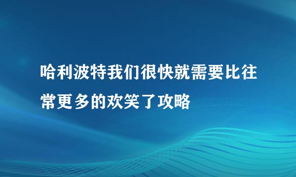哈利波特我们很快就需要比往常更多的欢笑了攻略