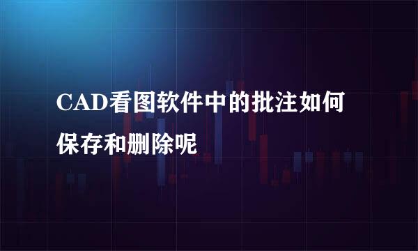CAD看图软件中的批注如何保存和删除呢