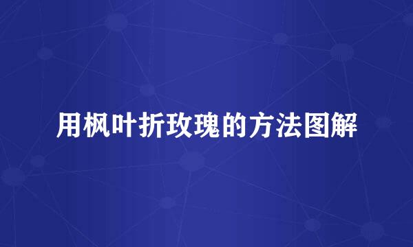 用枫叶折玫瑰的方法图解