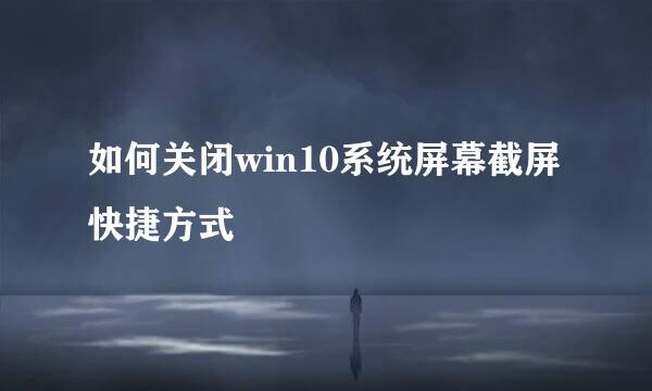 如何关闭win10系统屏幕截屏快捷方式