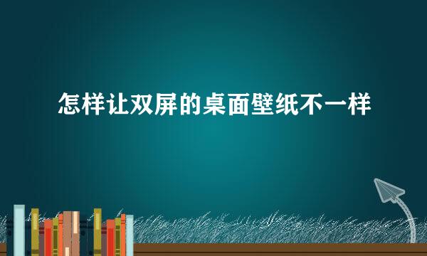 怎样让双屏的桌面壁纸不一样