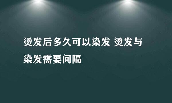 烫发后多久可以染发 烫发与染发需要间隔