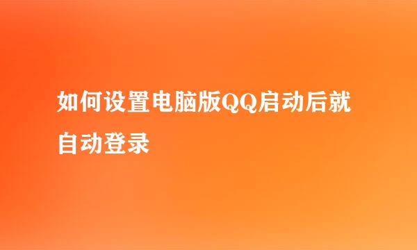 如何设置电脑版QQ启动后就自动登录