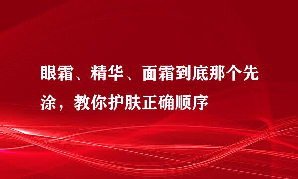眼霜、精华、面霜到底那个先涂，教你护肤正确顺序