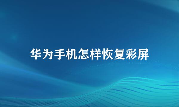 华为手机怎样恢复彩屏