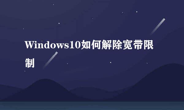 Windows10如何解除宽带限制