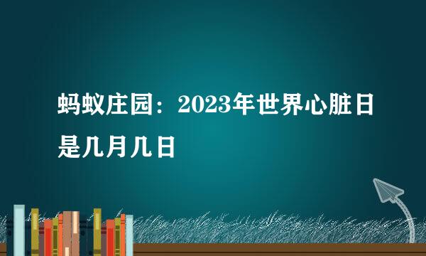 蚂蚁庄园：2023年世界心脏日是几月几日