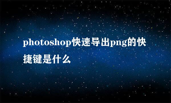 photoshop快速导出png的快捷键是什么