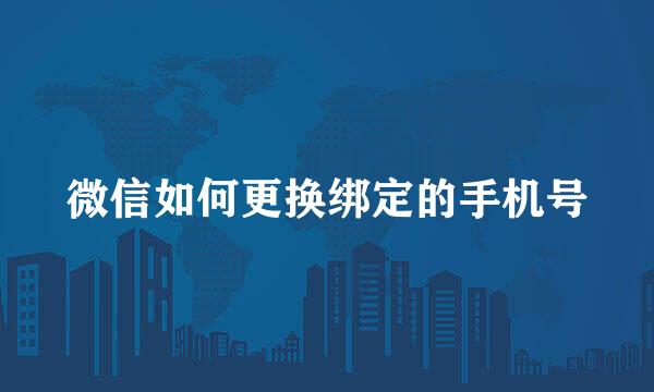 微信如何更换绑定的手机号